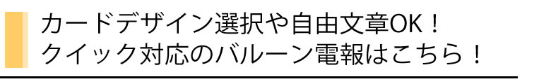カードデザイン選択や自由文章OKクイック対応のバルーン電報はこちら!